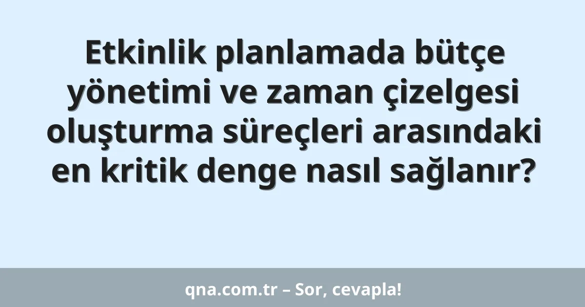 Etkinlik planlamada bütçe yönetimi ve zaman çizelgesi oluşturma süreçleri arasındaki en kritik denge nasıl sağlanır?