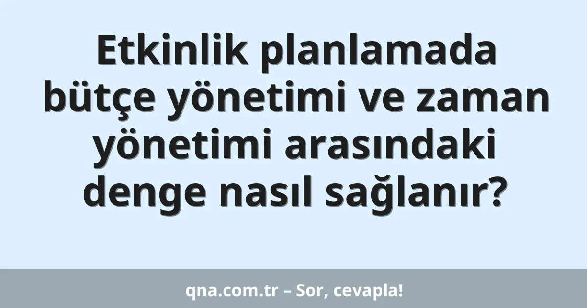 Etkinlik planlamada bütçe yönetimi ve zaman yönetimi arasındaki denge nasıl sağlanır?