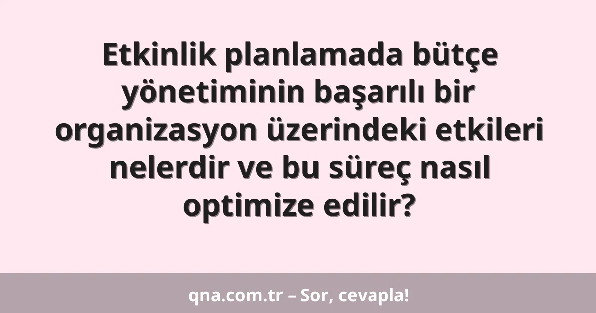 Etkinlik planlamada bütçe yönetiminin başarılı bir organizasyon üzerindeki etkileri nelerdir ve bu süreç nasıl optimize edilir?