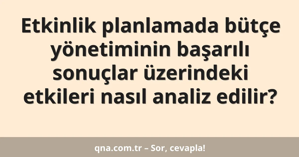Etkinlik planlamada bütçe yönetiminin başarılı sonuçlar üzerindeki etkileri nasıl analiz edilir?