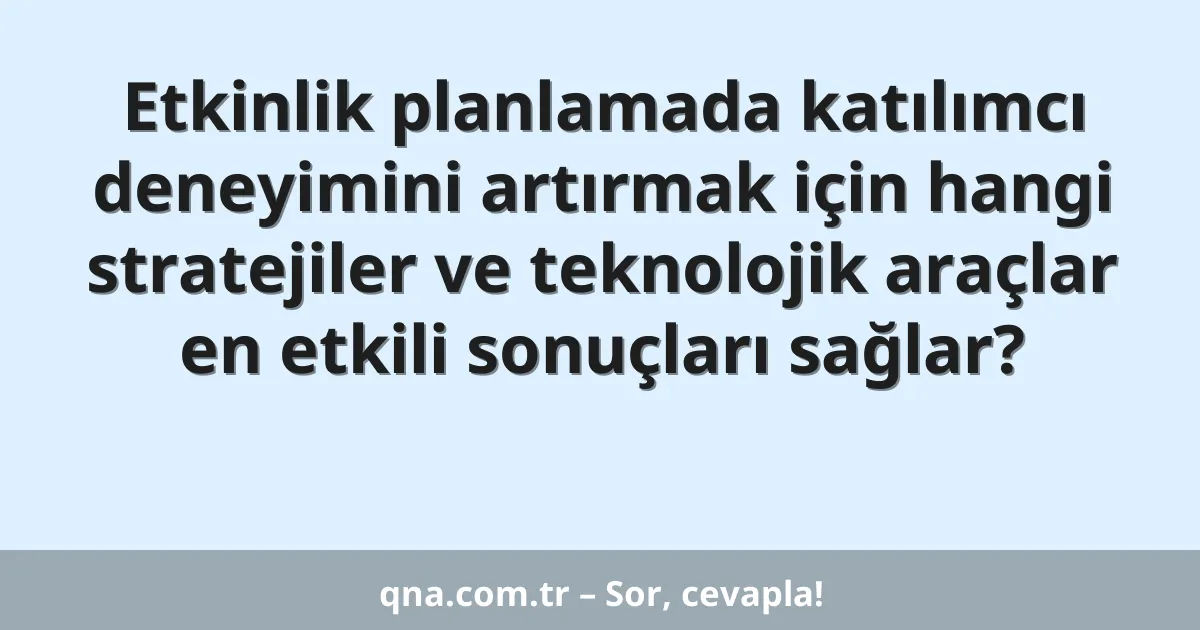Etkinlik planlamada katılımcı deneyimini artırmak için hangi stratejiler ve teknolojik araçlar en etkili sonuçları sağlar?