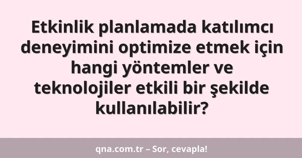 Etkinlik planlamada katılımcı deneyimini optimize etmek için hangi yöntemler ve teknolojiler etkili bir şekilde kullanılabilir?