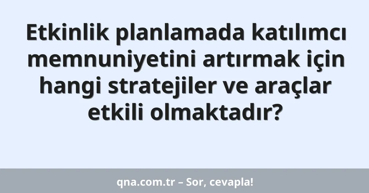 Etkinlik planlamada katılımcı memnuniyetini artırmak için hangi stratejiler ve araçlar etkili olmaktadır?