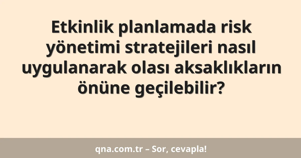 Etkinlik planlamada risk yönetimi stratejileri nasıl uygulanarak olası aksaklıkların önüne geçilebilir?