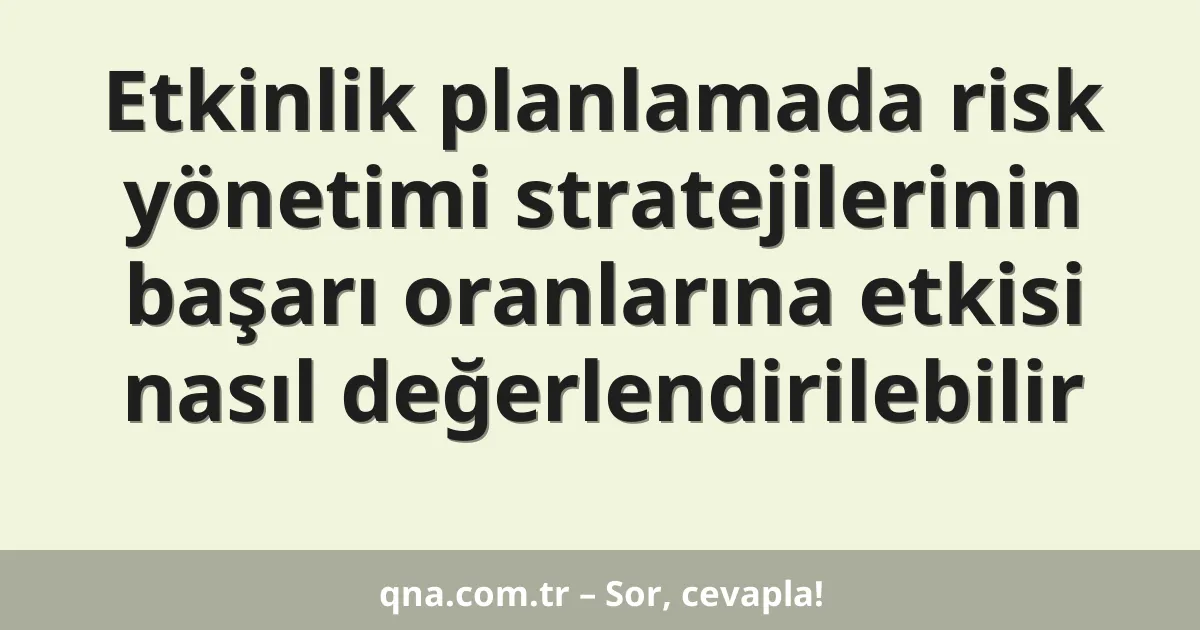 Etkinlik planlamada risk yönetimi stratejilerinin başarı oranlarına etkisi nasıl değerlendirilebilir