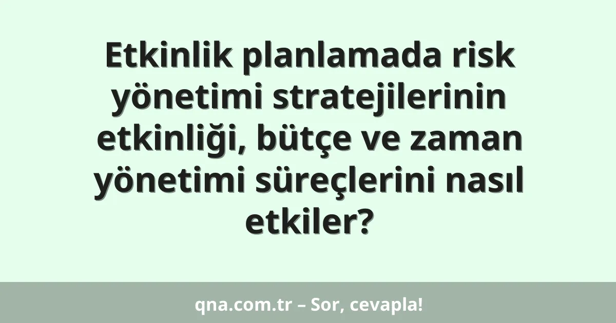 Etkinlik planlamada risk yönetimi stratejilerinin etkinliği, bütçe ve zaman yönetimi süreçlerini nasıl etkiler?