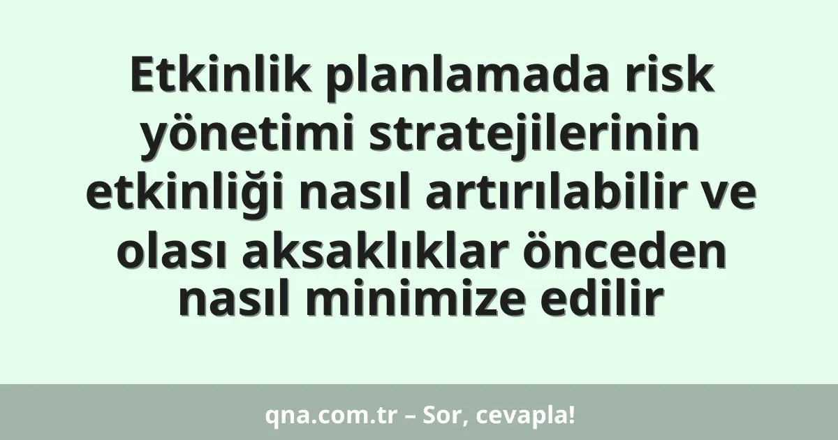 Etkinlik planlamada risk yönetimi stratejilerinin etkinliği nasıl artırılabilir ve olası aksaklıklar önceden nasıl minimize edilir