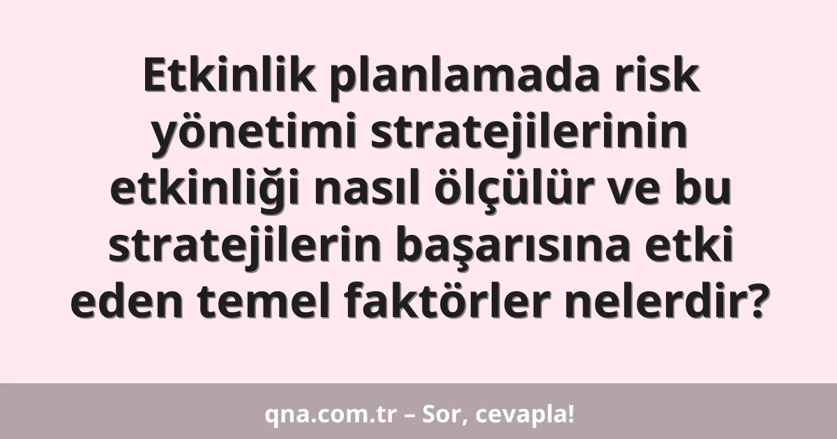 Etkinlik planlamada risk yönetimi stratejilerinin etkinliği nasıl ölçülür ve bu stratejilerin başarısına etki eden temel faktörler nelerdir?
