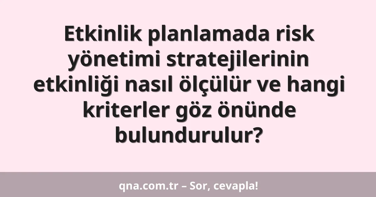 Etkinlik planlamada risk yönetimi stratejilerinin etkinliği nasıl ölçülür ve hangi kriterler göz önünde bulundurulur?