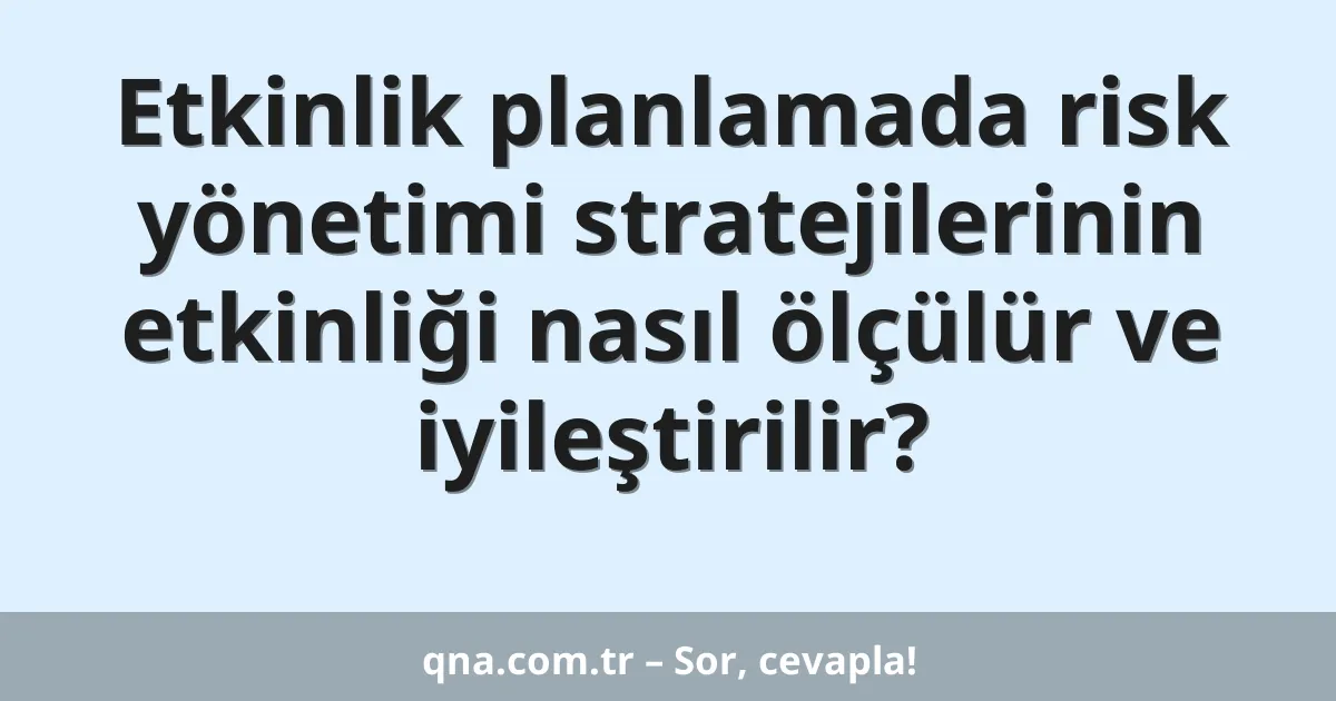 Etkinlik planlamada risk yönetimi stratejilerinin etkinliği nasıl ölçülür ve iyileştirilir?