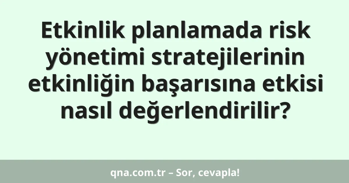 Etkinlik planlamada risk yönetimi stratejilerinin etkinliğin başarısına etkisi nasıl değerlendirilir?