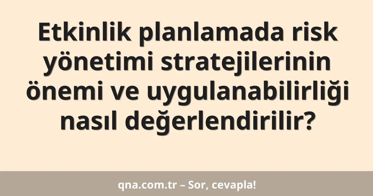 Etkinlik planlamada risk yönetimi stratejilerinin önemi ve uygulanabilirliği nasıl değerlendirilir?