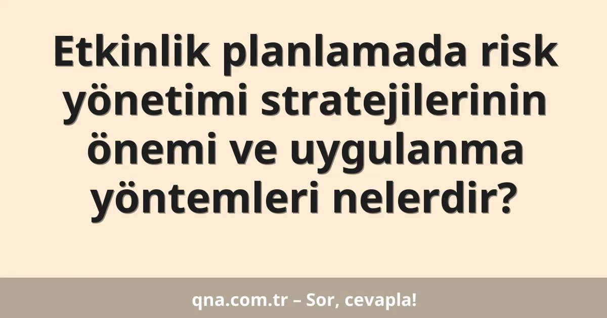 Etkinlik planlamada risk yönetimi stratejilerinin önemi ve uygulanma yöntemleri nelerdir?