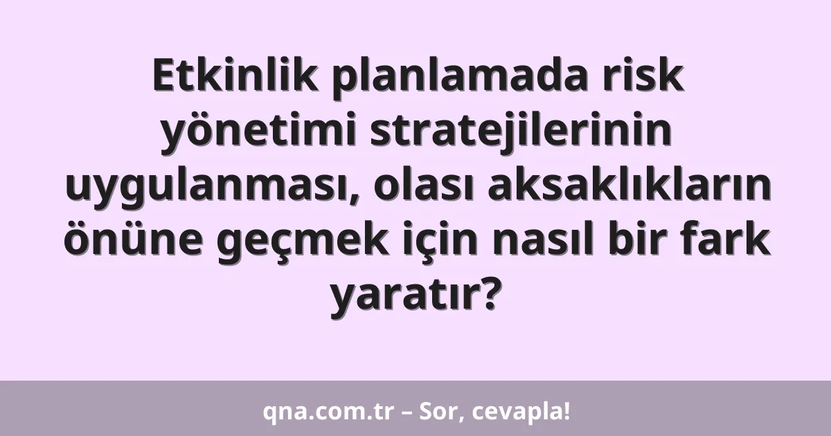 Etkinlik planlamada risk yönetimi stratejilerinin uygulanması, olası aksaklıkların önüne geçmek için nasıl bir fark yaratır?