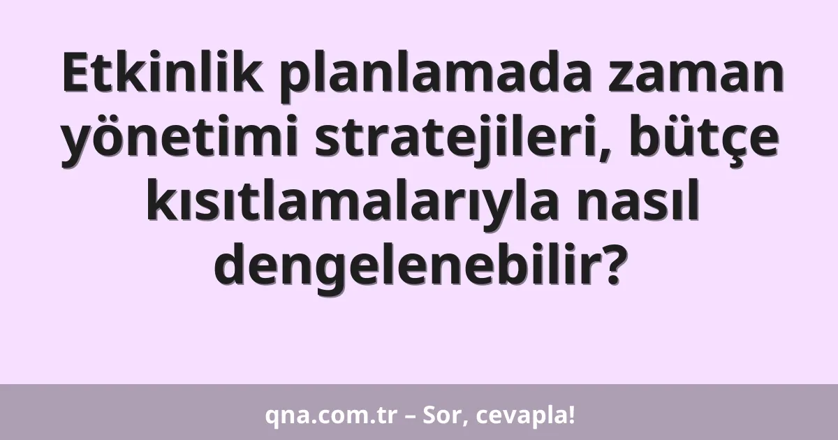 Etkinlik planlamada zaman yönetimi stratejileri, bütçe kısıtlamalarıyla nasıl dengelenebilir?
