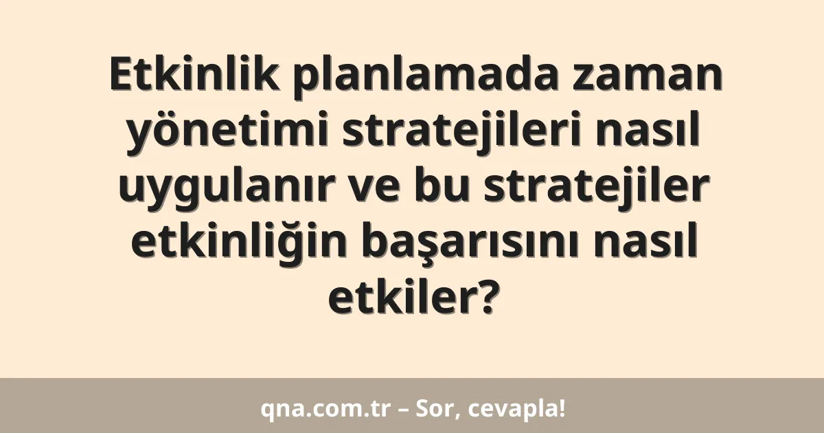 Etkinlik planlamada zaman yönetimi stratejileri nasıl uygulanır ve bu stratejiler etkinliğin başarısını nasıl etkiler?