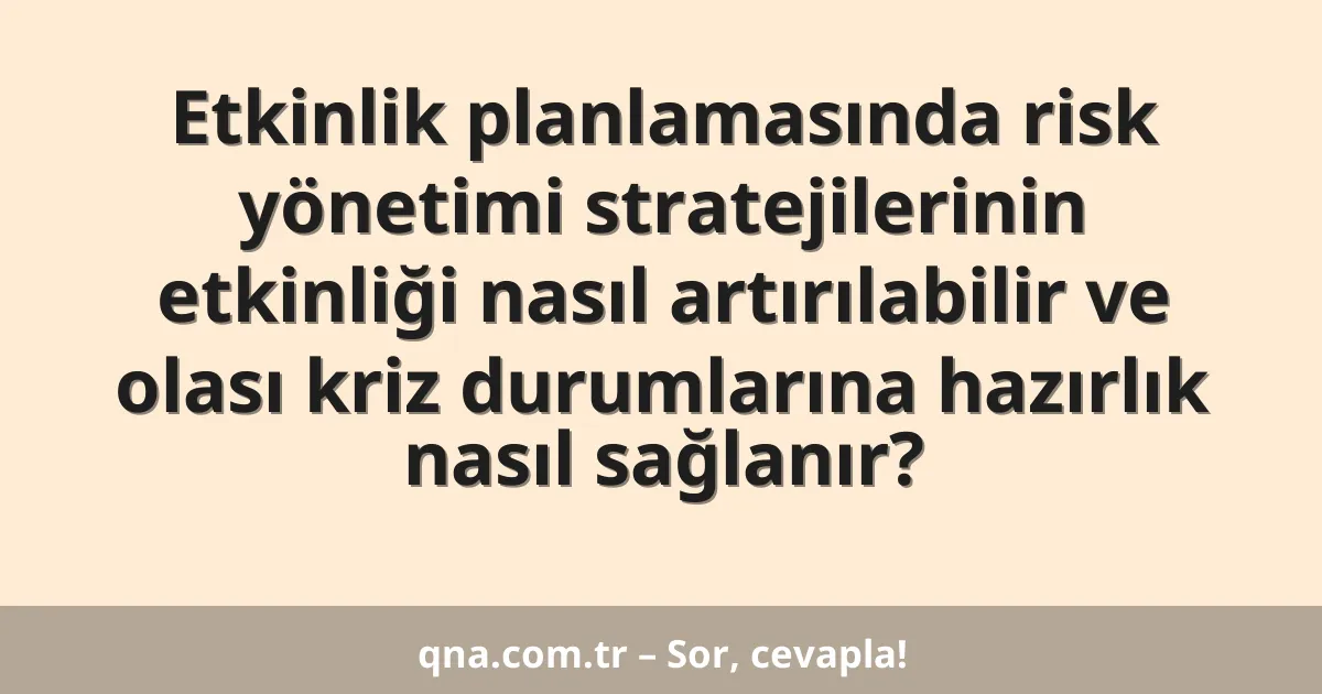 Etkinlik planlamasında risk yönetimi stratejilerinin etkinliği nasıl artırılabilir ve olası kriz durumlarına hazırlık nasıl sağlanır?