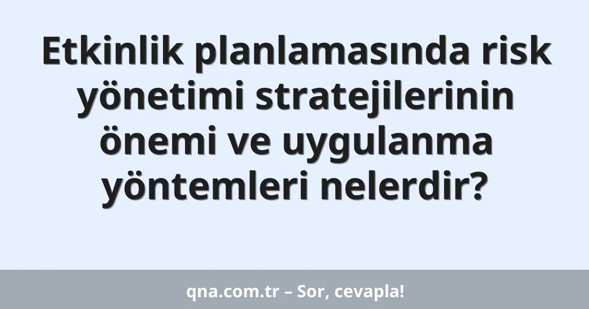 Etkinlik planlamasında risk yönetimi stratejilerinin önemi ve uygulanma yöntemleri nelerdir?