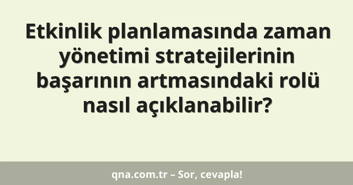 Etkinlik planlamasında zaman yönetimi stratejilerinin başarının artmasındaki rolü nasıl açıklanabilir?