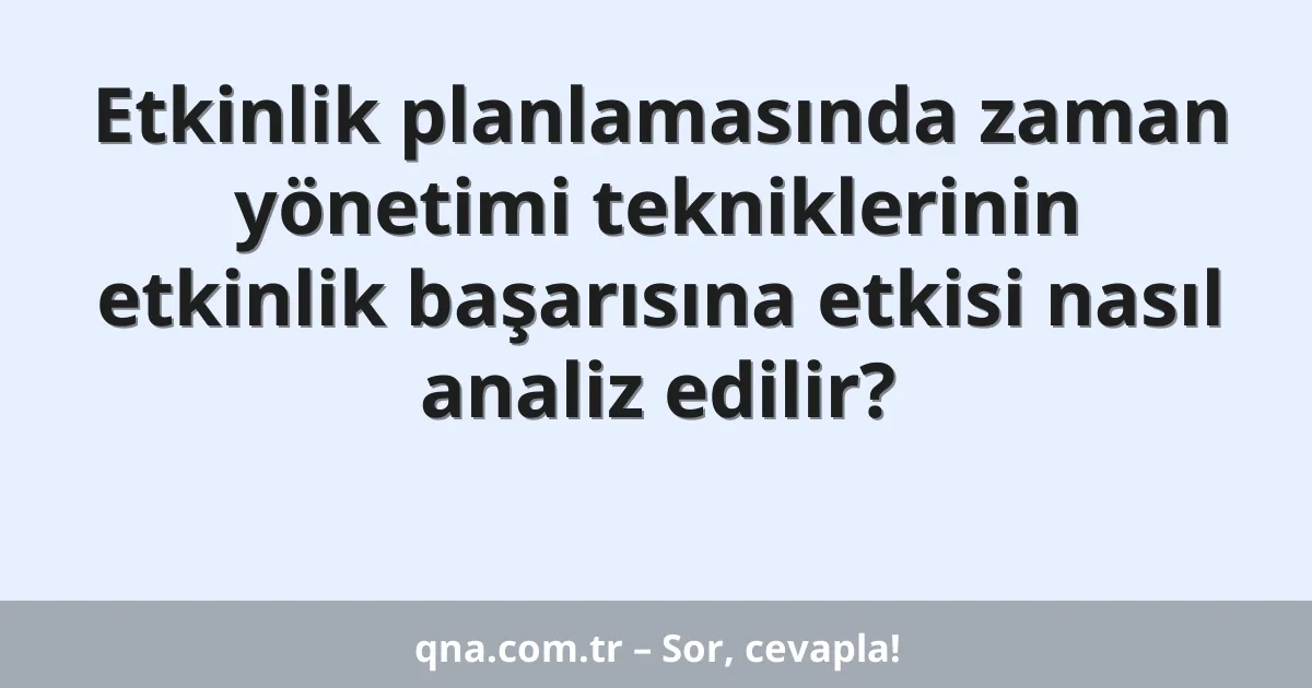 Etkinlik planlamasında zaman yönetimi tekniklerinin etkinlik başarısına etkisi nasıl analiz edilir?