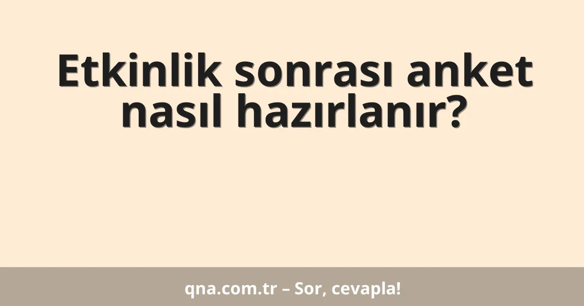Etkinlik sonrası anket nasıl hazırlanır?