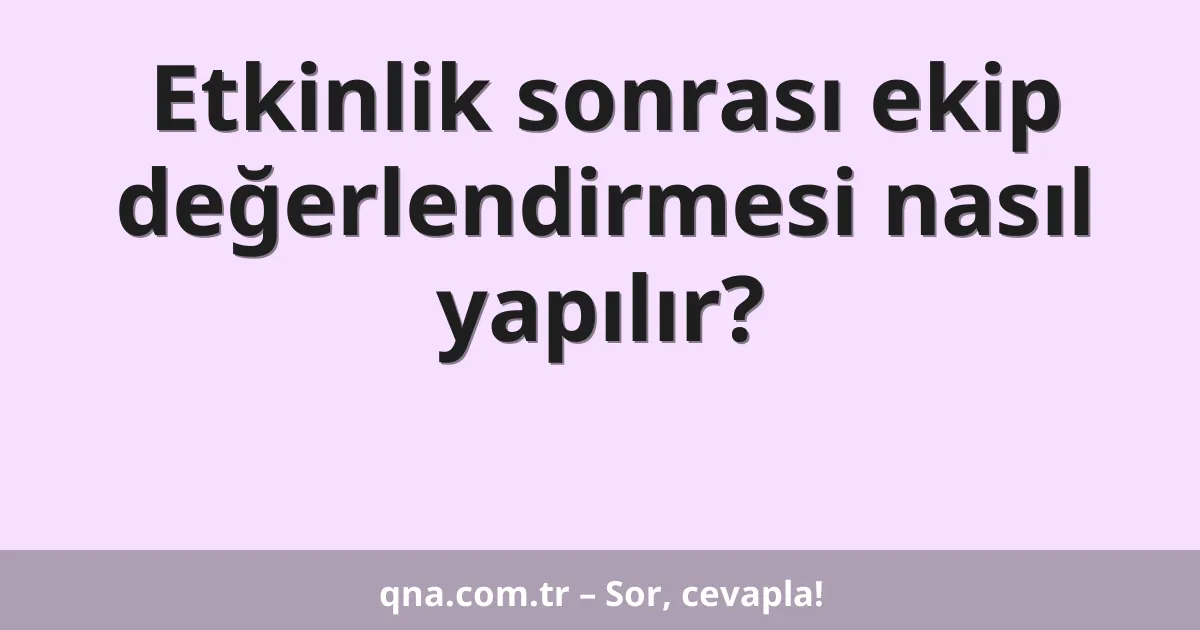 Etkinlik sonrası ekip değerlendirmesi nasıl yapılır?
