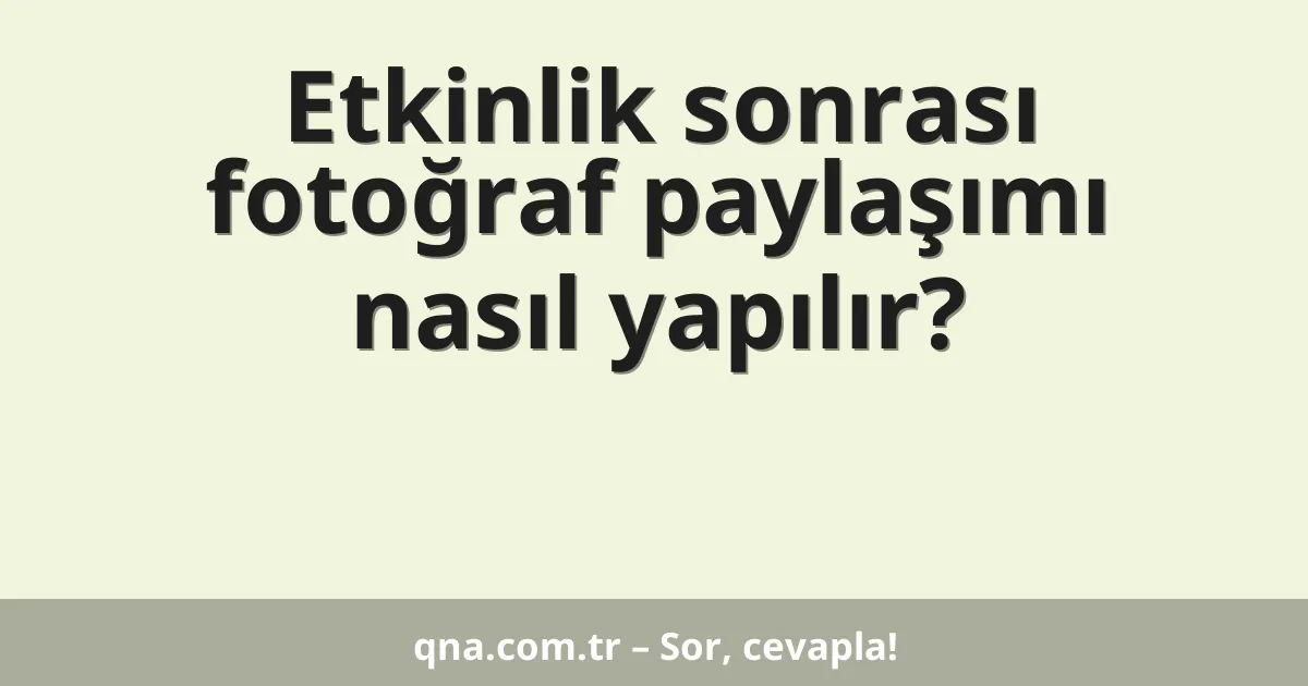 Etkinlik sonrası fotoğraf paylaşımı nasıl yapılır?