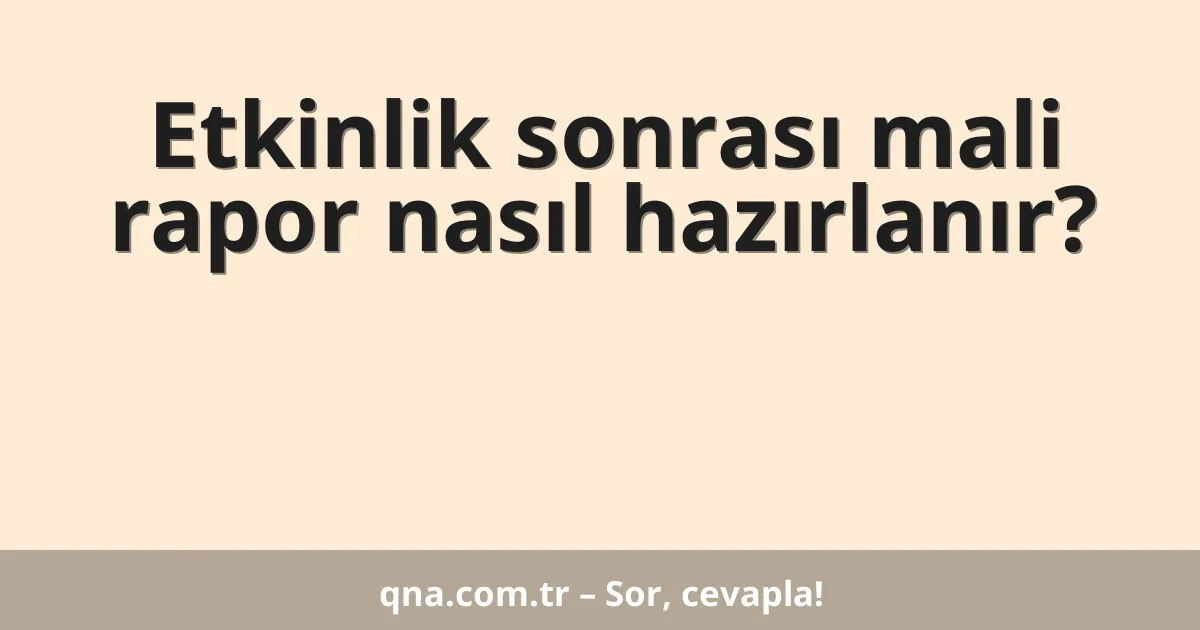 Etkinlik sonrası mali rapor nasıl hazırlanır?