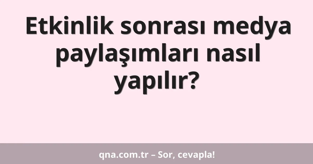 Etkinlik sonrası medya paylaşımları nasıl yapılır?