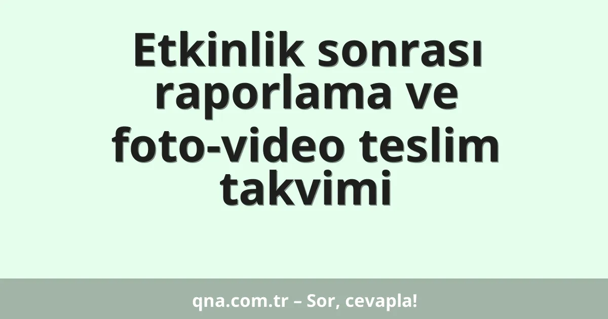 Etkinlik sonrası raporlama ve foto-video teslim takvimi