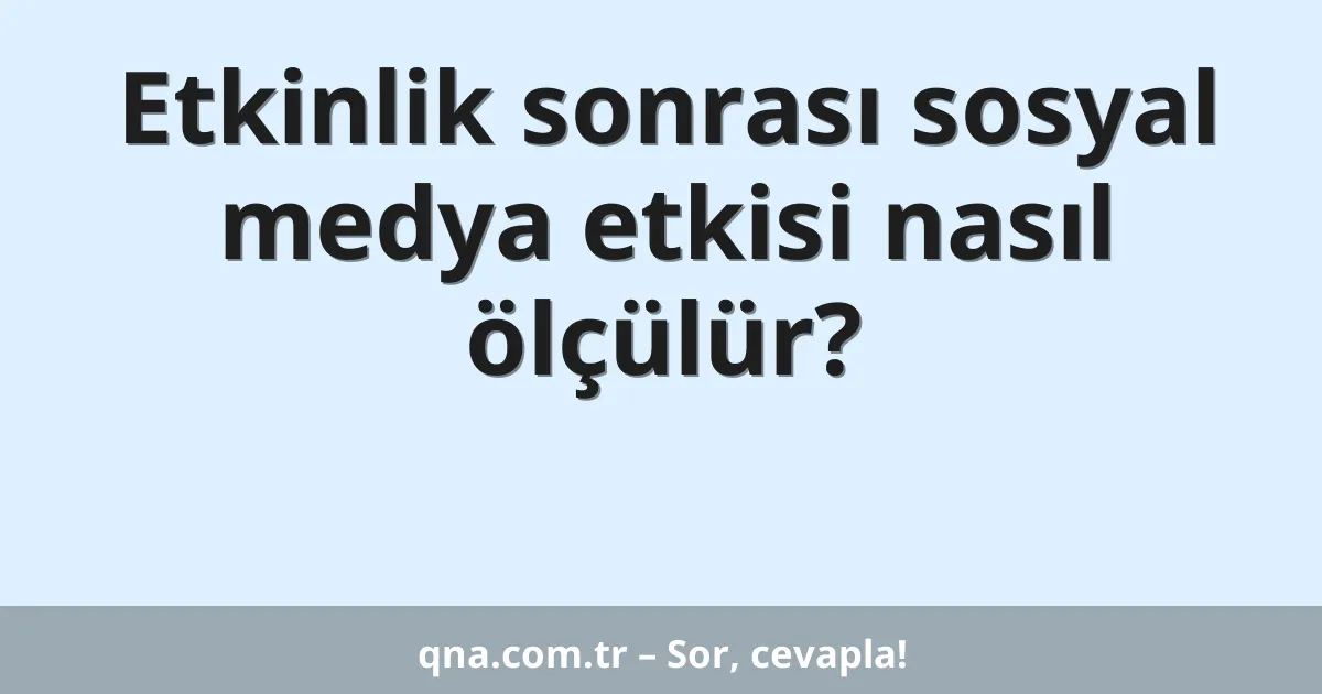 Etkinlik sonrası sosyal medya etkisi nasıl ölçülür?