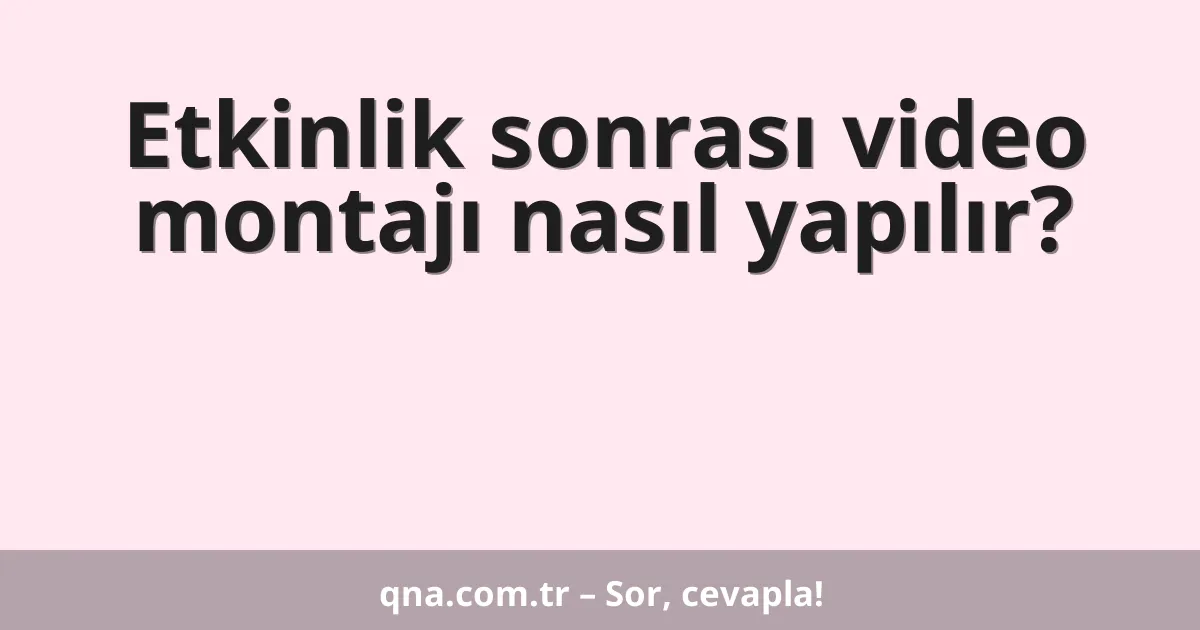 Etkinlik sonrası video montajı nasıl yapılır?