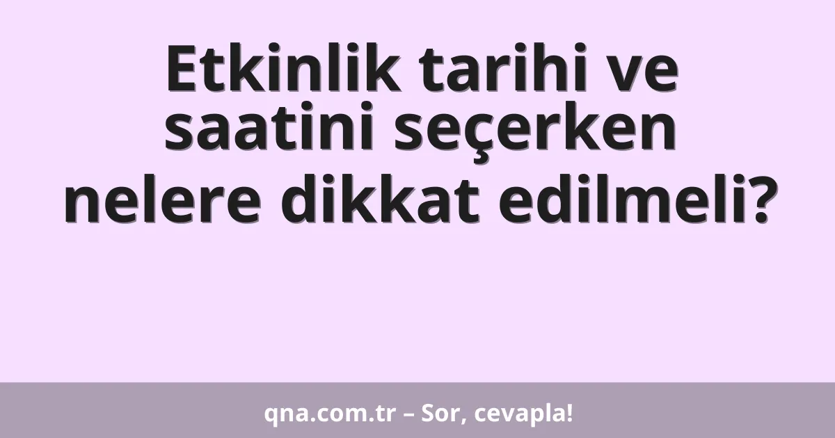 Etkinlik tarihi ve saatini seçerken nelere dikkat edilmeli?