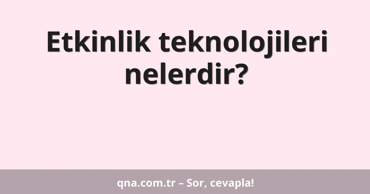 Etkinlik teknolojileri nelerdir?