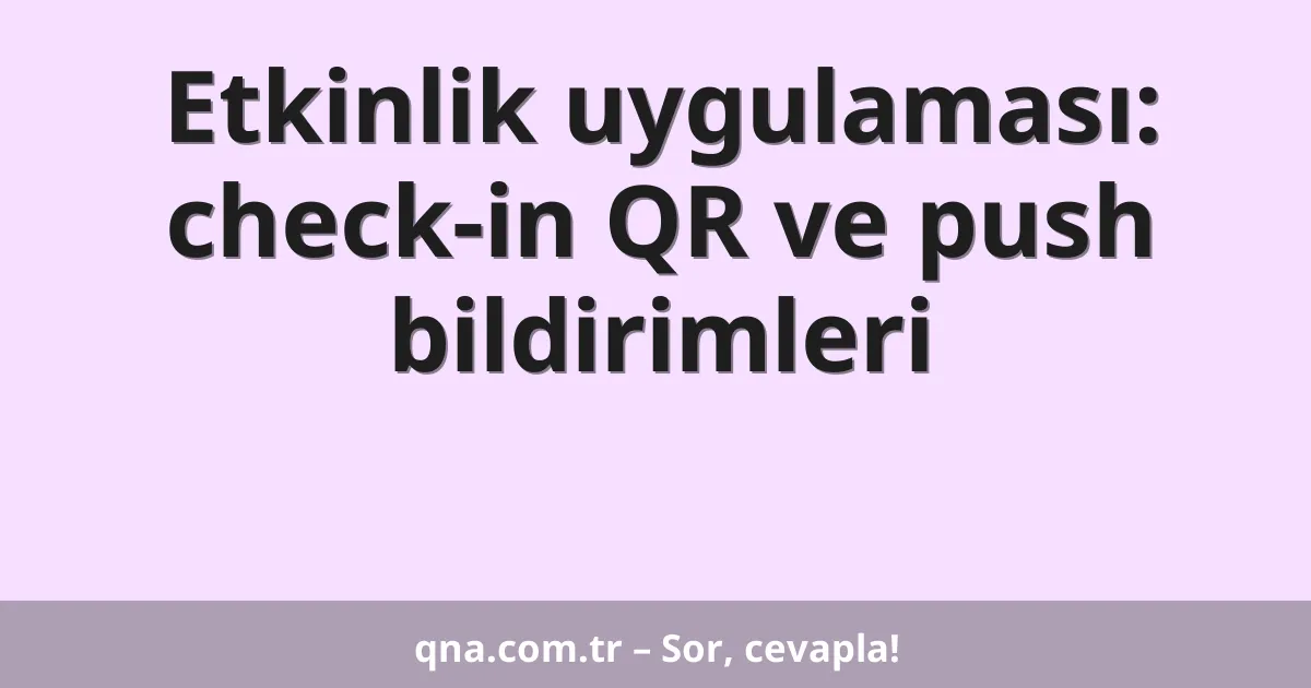 Etkinlik uygulaması: check-in QR ve push bildirimleri