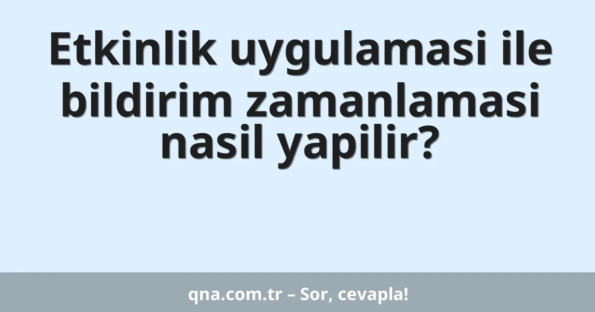 Etkinlik uygulamasi ile bildirim zamanlamasi nasil yapilir?