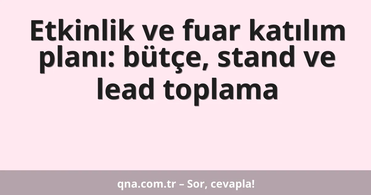 Etkinlik ve fuar katılım planı: bütçe, stand ve lead toplama