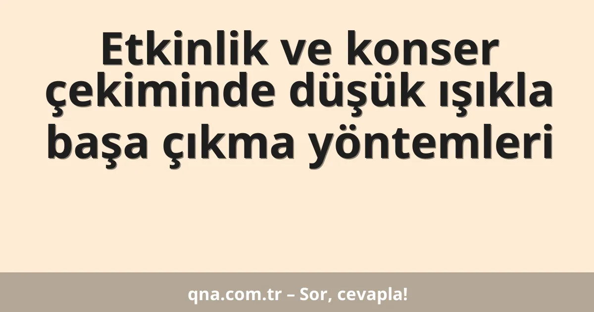 Etkinlik ve konser çekiminde düşük ışıkla başa çıkma yöntemleri