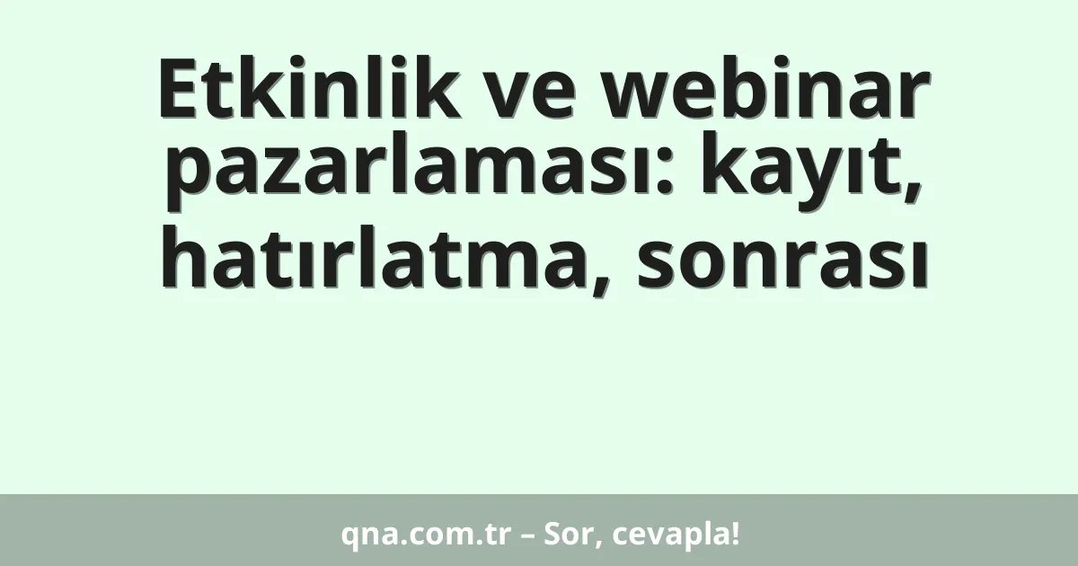 Etkinlik ve webinar pazarlaması: kayıt, hatırlatma, sonrası