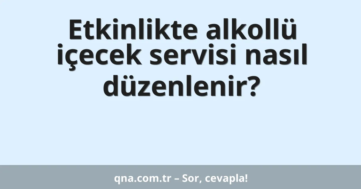 Etkinlikte alkollü içecek servisi nasıl düzenlenir?