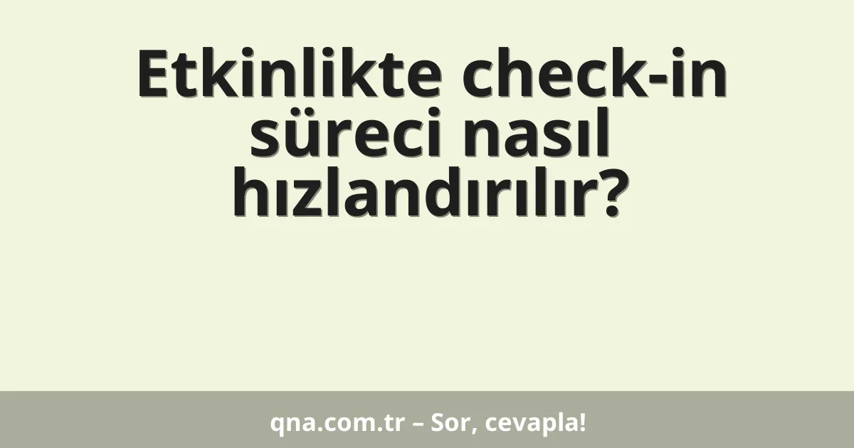 Etkinlikte check-in süreci nasıl hızlandırılır?