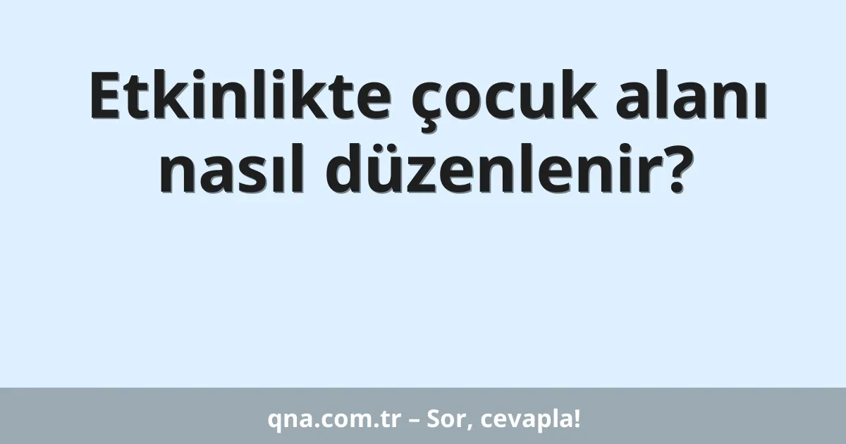 Etkinlikte çocuk alanı nasıl düzenlenir?