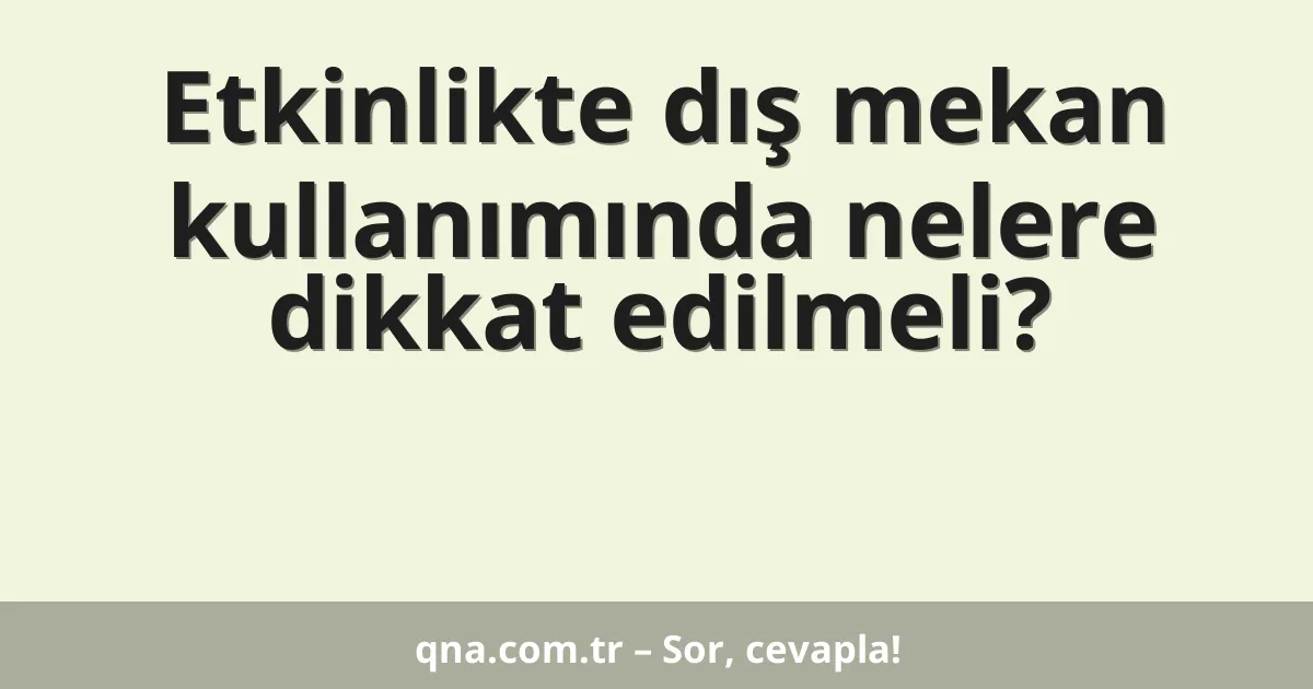 Etkinlikte dış mekan kullanımında nelere dikkat edilmeli?