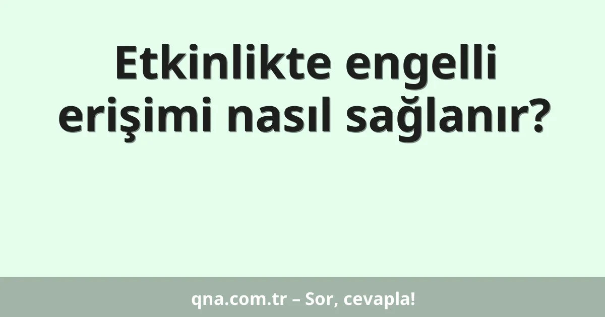 Etkinlikte engelli erişimi nasıl sağlanır?