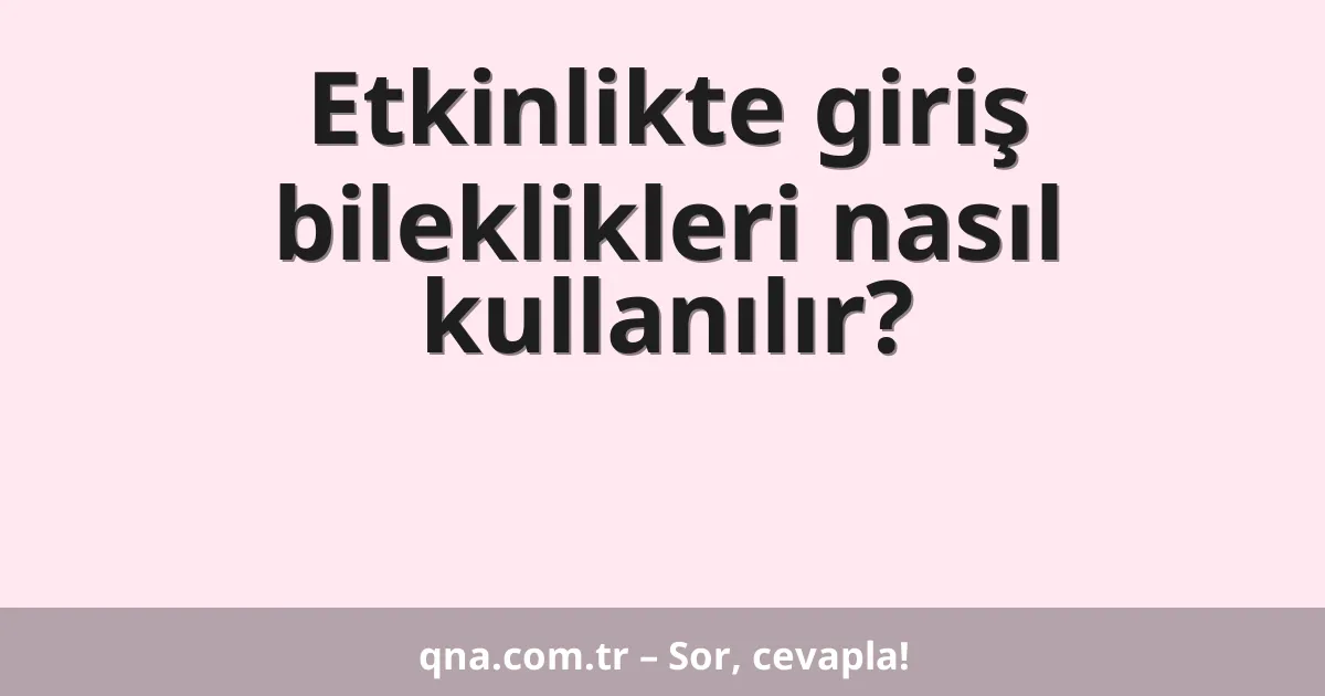 Etkinlikte giriş bileklikleri nasıl kullanılır?