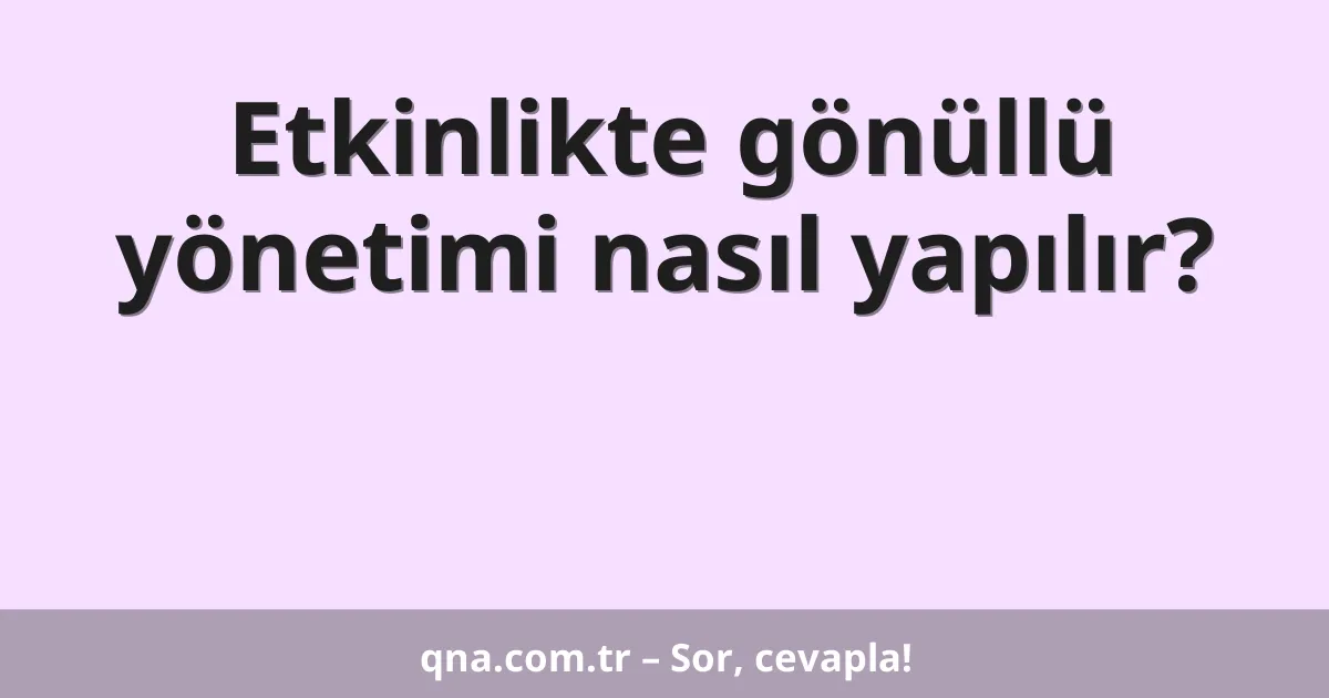 Etkinlikte gönüllü yönetimi nasıl yapılır?