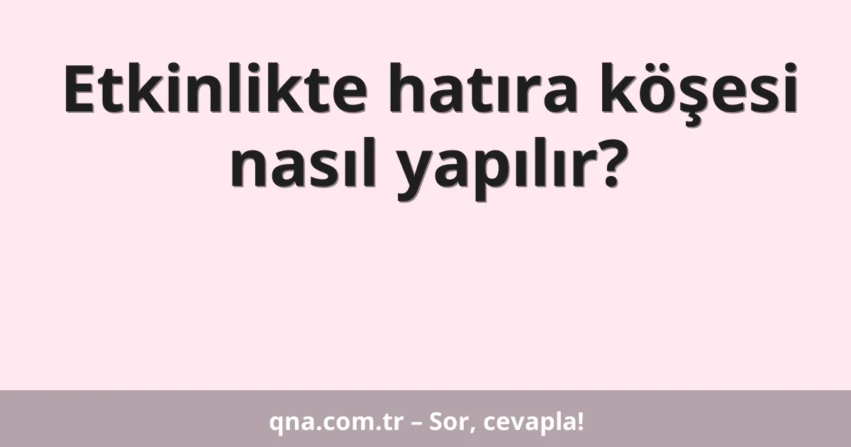 Etkinlikte hatıra köşesi nasıl yapılır?