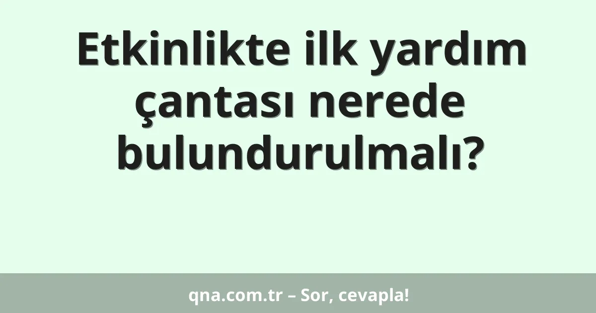 Etkinlikte ilk yardım çantası nerede bulundurulmalı?