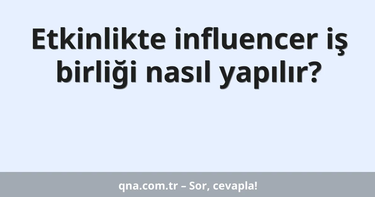 Etkinlikte influencer iş birliği nasıl yapılır?