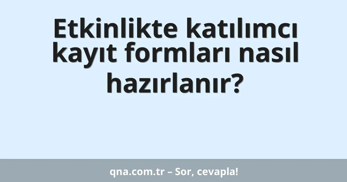 Etkinlikte katılımcı kayıt formları nasıl hazırlanır?